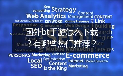 国外bt手游怎么下载？有哪些热门推荐？
