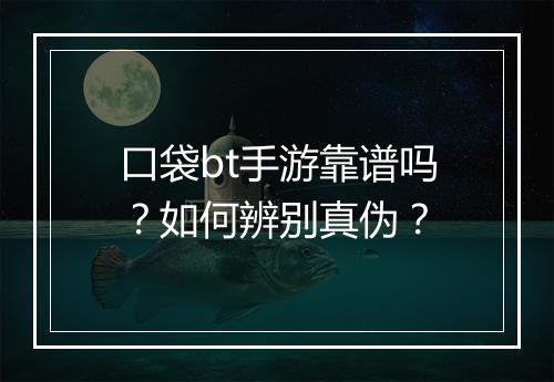 口袋bt手游靠谱吗？如何辨别真伪？