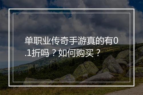 单职业传奇手游真的有0.1折吗？如何购买？