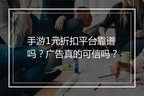 手游1元折扣平台靠谱吗?广告真的可信吗?