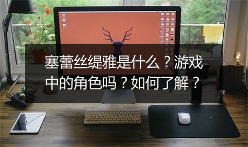 塞蕾丝缇雅是什么？游戏中的角色吗？如何了解？