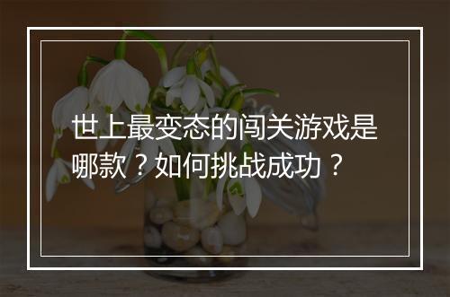 世上最变态的闯关游戏是哪款？如何挑战成功？