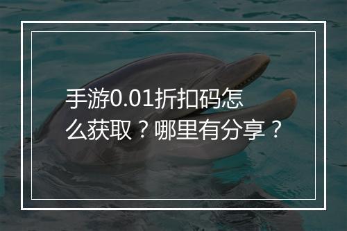 手游0.01折扣码怎么获取？哪里有分享？