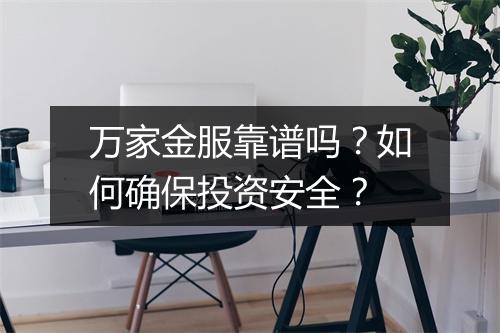 万家金服靠谱吗？如何确保投资安全？