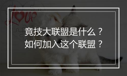竟技大联盟是什么？如何加入这个联盟？