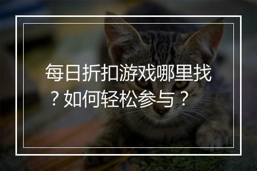 每日折扣游戏哪里找?如何轻松参与?
