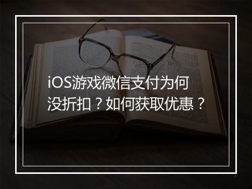 iOS游戏微信支付为何没折扣？如何获取优惠？