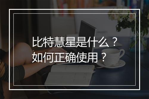比特慧星是什么？如何正确使用？