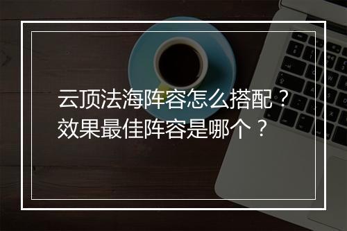 云顶法海阵容怎么搭配？效果最佳阵容是哪个？