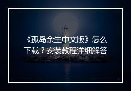《孤岛余生中文版》怎么下载?安装教程详细解答