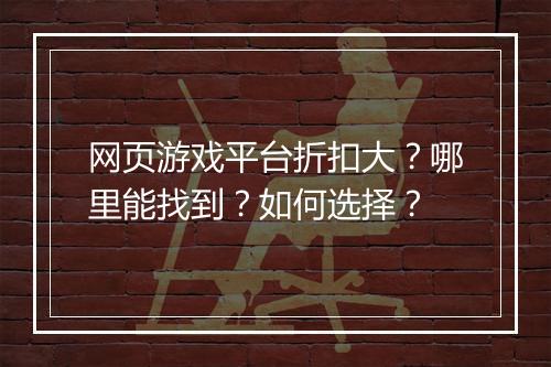网页游戏平台折扣大？哪里能找到？如何选择？