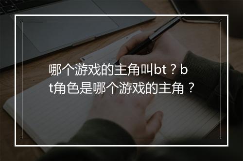 哪个游戏的主角叫bt？bt角色是哪个游戏的主角？