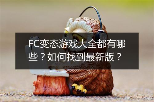 FC变态游戏大全都有哪些？如何找到最新版？