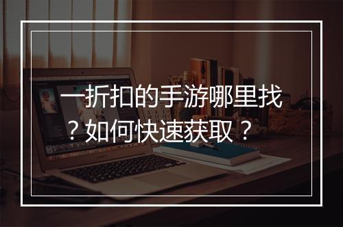 一折扣的手游哪里找?如何快速获取?