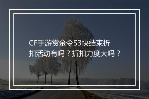 CF手游赏金令S3快结束折扣活动有吗?折扣力度大吗?