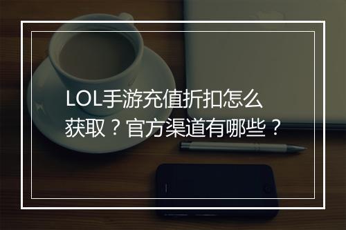 LOL手游充值折扣怎么获取？官方渠道有哪些？