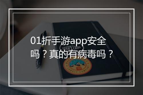 01折手游app安全吗？真的有病毒吗？