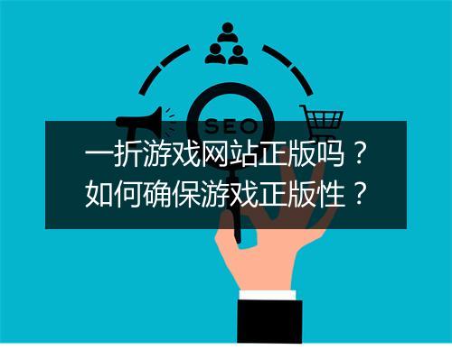 一折游戏网站正版吗？如何确保游戏正版性？