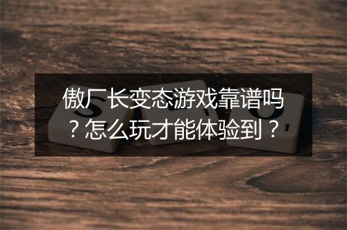 傲厂长变态游戏靠谱吗?怎么玩才能体验到?