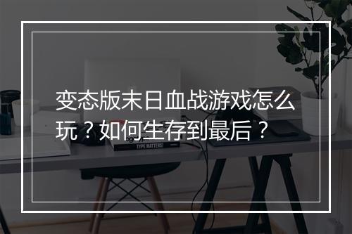 变态版末日血战游戏怎么玩？如何生存到最后？