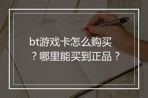 bt游戏卡怎么购买？哪里能买到正品？