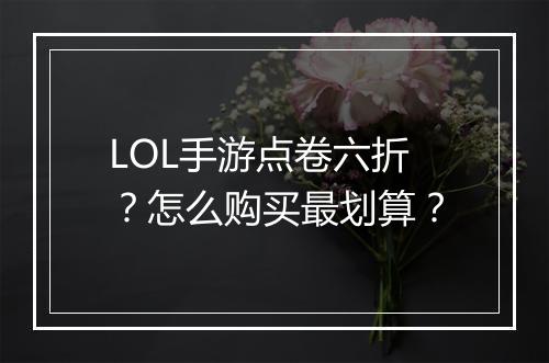LOL手游点卷六折？怎么购买最划算？