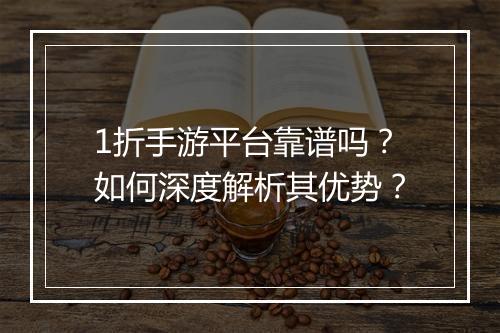 1折手游平台靠谱吗?如何深度解析其优势?