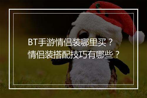 BT手游情侣装哪里买？情侣装搭配技巧有哪些？
