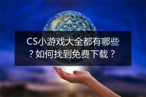CS小游戏大全都有哪些？如何找到免费下载？