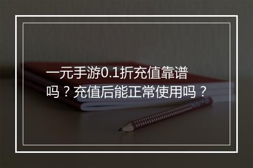 一元手游0.1折充值靠谱吗？充值后能正常使用吗？