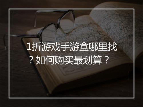 1折游戏手游盒哪里找？如何购买最划算？