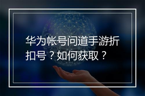 华为帐号问道手游折扣号?如何获取?
