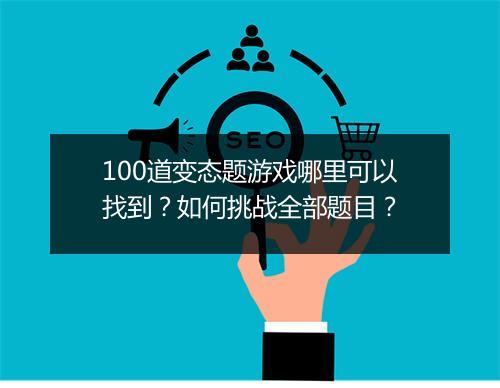 100道变态题游戏哪里可以找到？如何挑战全部题目？