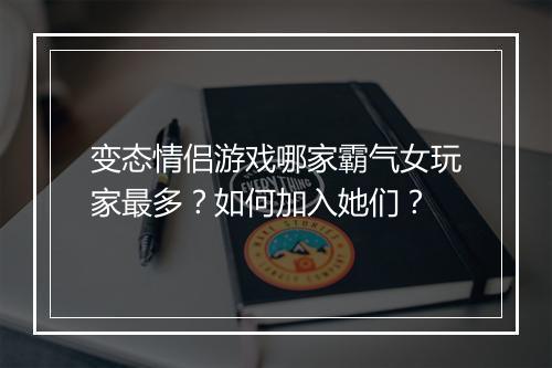 变态情侣游戏哪家霸气女玩家最多?如何加入她们?