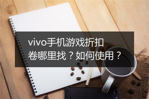 vivo手机游戏折扣卷哪里找？如何使用？