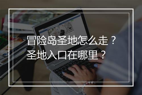 冒险岛圣地怎么走?圣地入口在哪里?