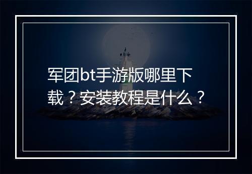 军团bt手游版哪里下载？安装教程是什么？