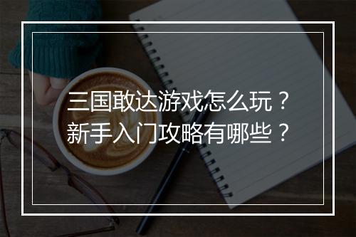 三国敢达游戏怎么玩？新手入门攻略有哪些？