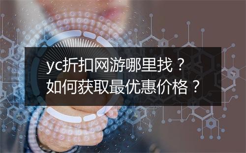 yc折扣网游哪里找？如何获取最优惠价格？