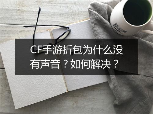 CF手游折包为什么没有声音?如何解决?