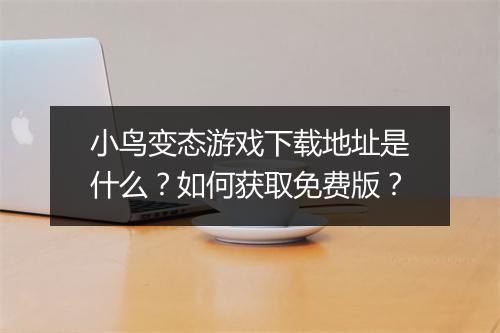 小鸟变态游戏下载地址是什么？如何获取免费版？