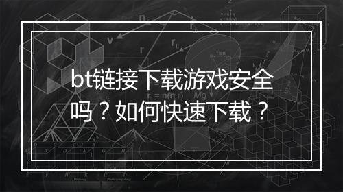 bt链接下载游戏安全吗？如何快速下载？
