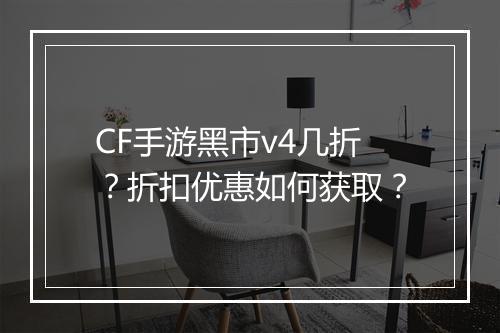CF手游黑市v4几折？折扣优惠如何获取？
