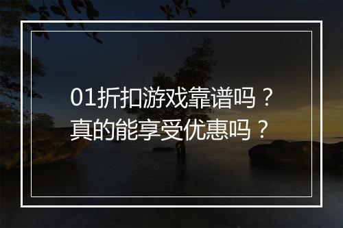 01折扣游戏靠谱吗？真的能享受优惠吗？