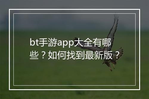 bt手游app大全有哪些？如何找到最新版？