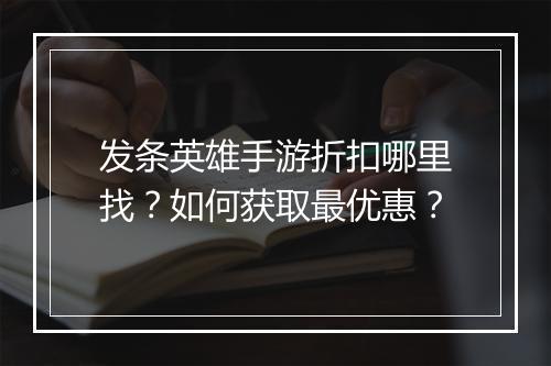 发条英雄手游折扣哪里找?如何获取最优惠?