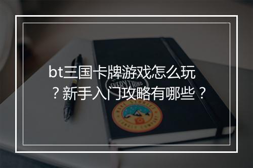 bt三国卡牌游戏怎么玩？新手入门攻略有哪些？