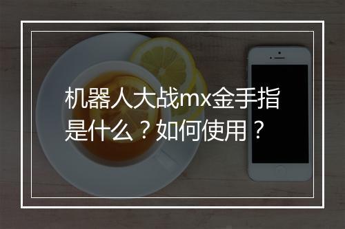 机器人大战mx金手指是什么？如何使用？
