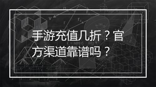 手游充值几折?官方渠道靠谱吗?