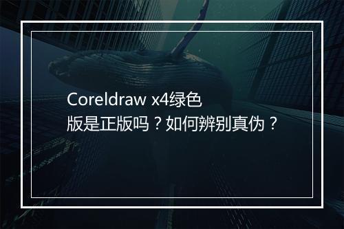 Coreldraw x4绿色版是正版吗？如何辨别真伪？